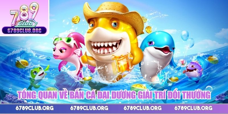 Tổng quan về bắn cá Đại Dương giải trí đổi thưởng 