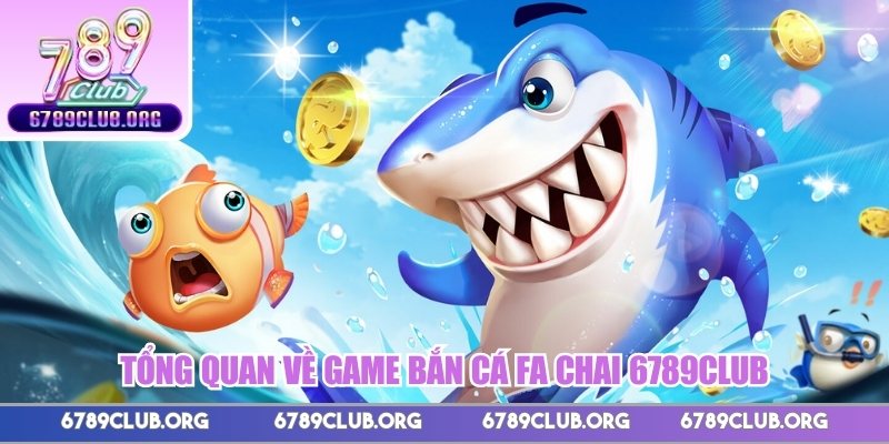 Tổng quan về game bắn cá FA Chai 789Club