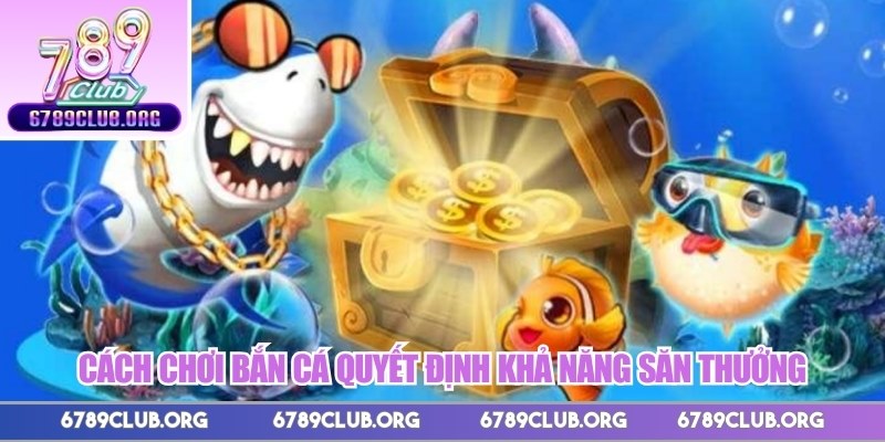 Cách chơi bắn cá quyết định khả năng săn thưởng