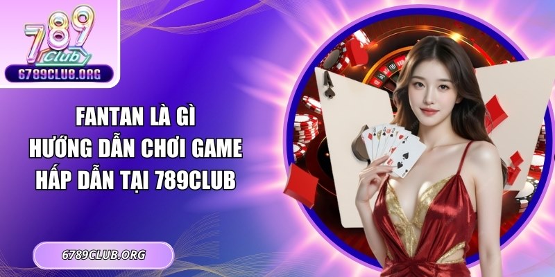 Fantan Là Gì – Hướng Dẫn Chơi Game Hấp Dẫn Tại 789Club