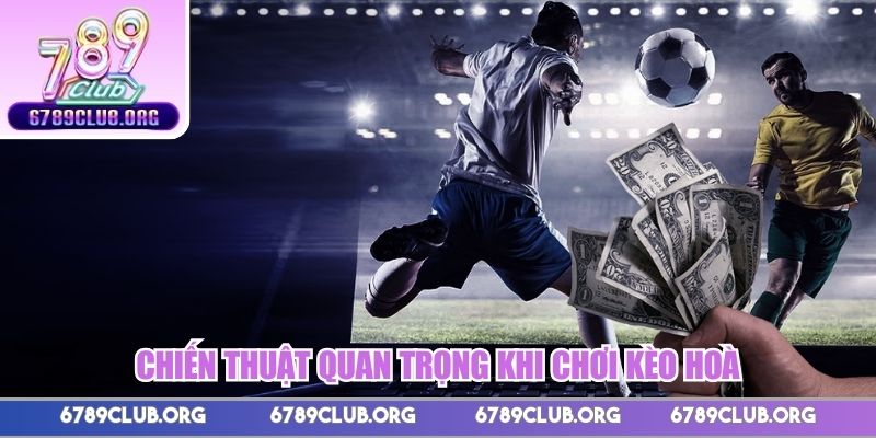 Chiến thuật quan trọng khi chơi kèo hoà 