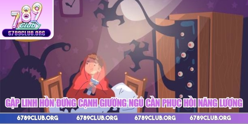 Gặp linh hồn đứng cạnh giường ngủ cần phục hồi năng lượng