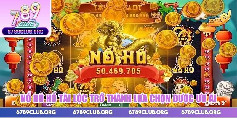 Nổ hũ Hổ Tài Lộc trở thành lựa chọn được ưu ái