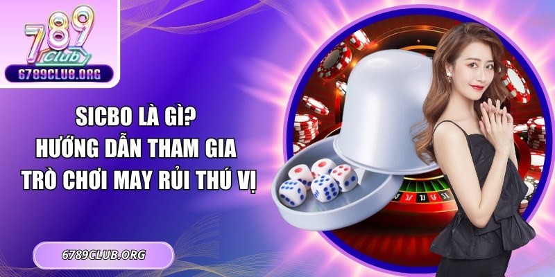 Sicbo Là Gì? Hướng Dẫn Tham Gia Trò Chơi May Rủi Thú Vị