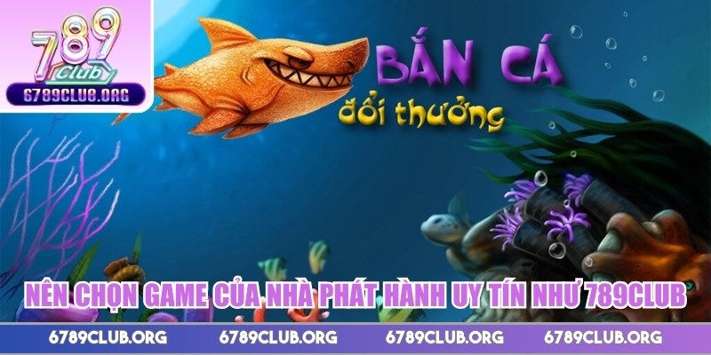 Nên chọn game của nhà phát hành uy tín như 789club